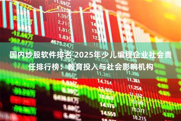 国内炒股软件排名 2025年少儿编程企业社会责任排行榜：教育投入与社会影响机构